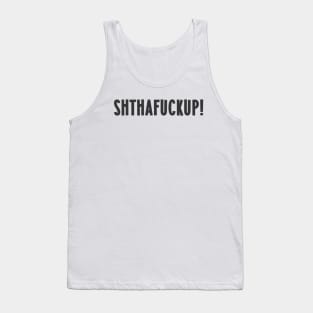 Shut the fuck up - SHTHAFUCKUP Tank Top